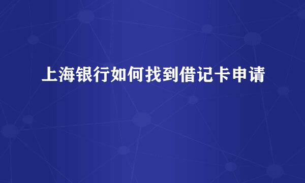 上海银行如何找到借记卡申请