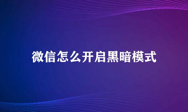 微信怎么开启黑暗模式