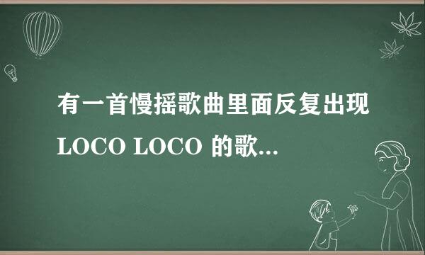 有一首慢摇歌曲里面反复出现LOCO LOCO 的歌叫什么名