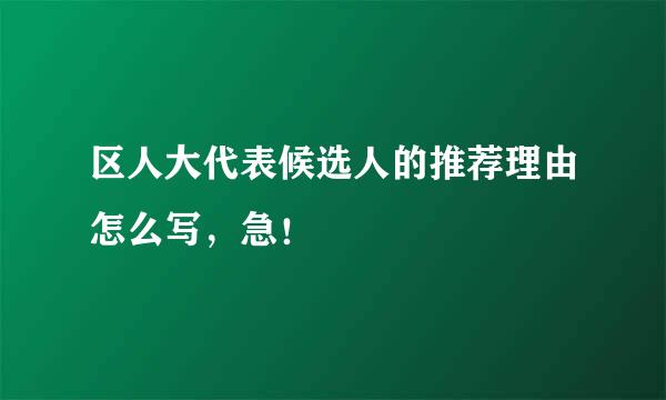 区人大代表候选人的推荐理由怎么写，急！