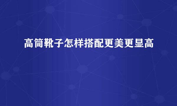 高筒靴子怎样搭配更美更显高