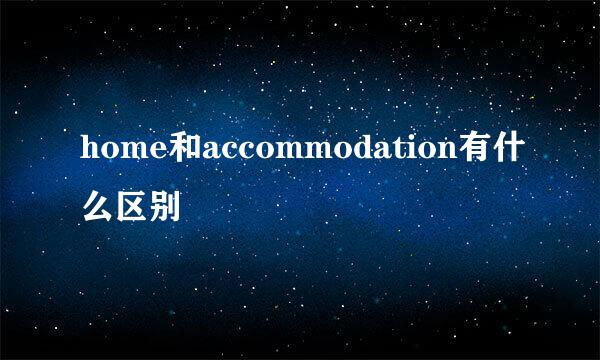 home和accommodation有什么区别