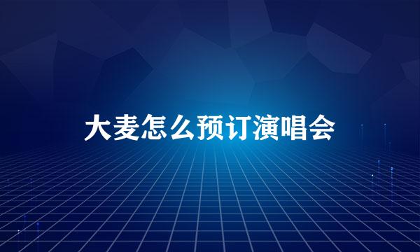 大麦怎么预订演唱会