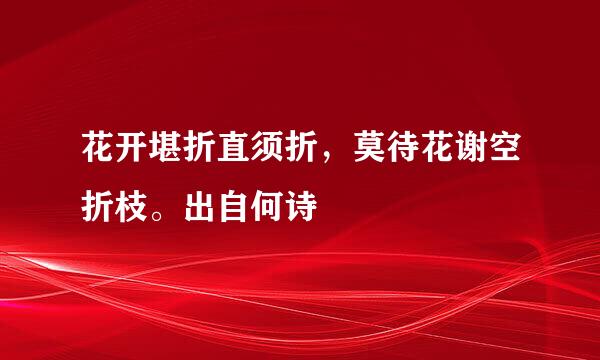 花开堪折直须折，莫待花谢空折枝。出自何诗