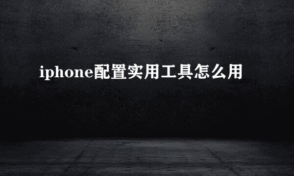 iphone配置实用工具怎么用