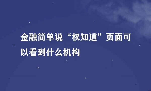 金融简单说“权知道”页面可以看到什么机构