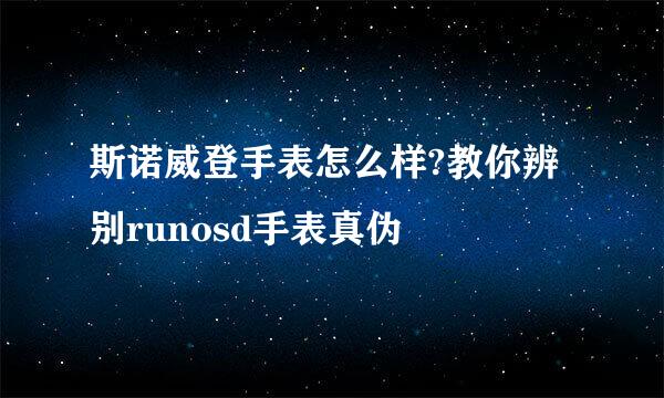 斯诺威登手表怎么样?教你辨别runosd手表真伪