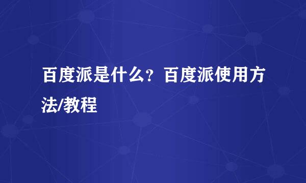 百度派是什么？百度派使用方法/教程