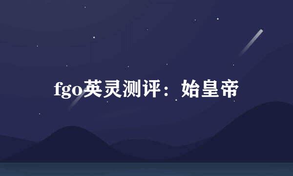 fgo英灵测评：始皇帝