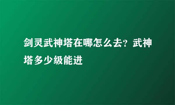 剑灵武神塔在哪怎么去？武神塔多少级能进