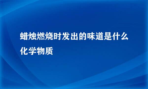 蜡烛燃烧时发出的味道是什么化学物质