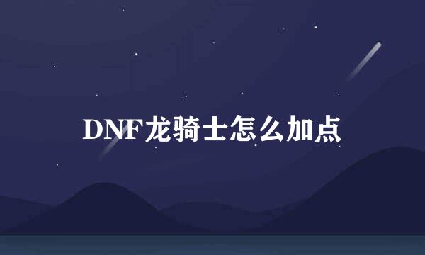 DNF龙骑士怎么加点