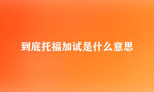 到底托福加试是什么意思