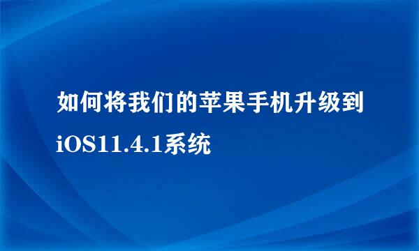 如何将我们的苹果手机升级到iOS11.4.1系统