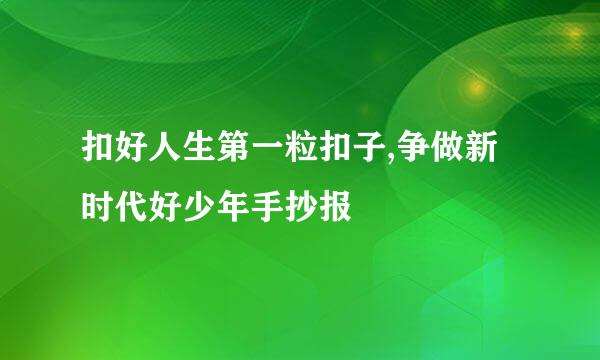 扣好人生第一粒扣子,争做新时代好少年手抄报