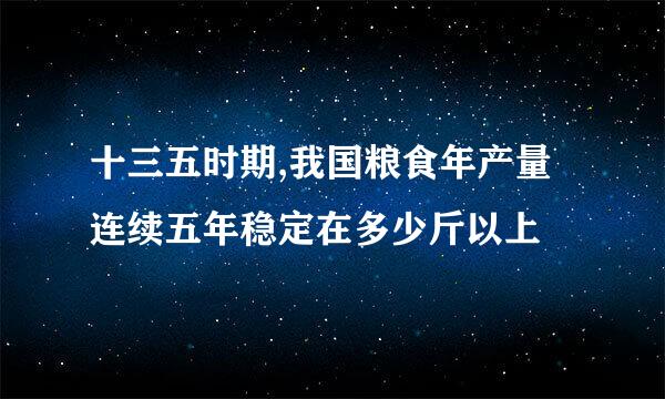 十三五时期,我国粮食年产量连续五年稳定在多少斤以上