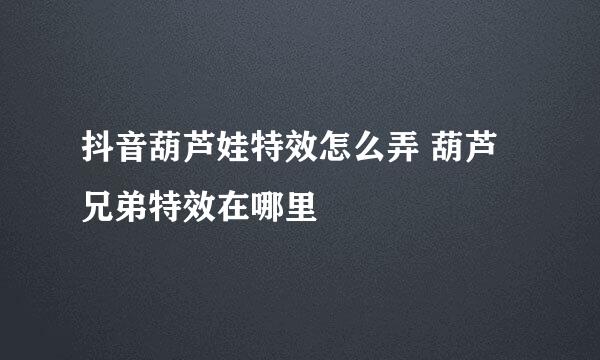 抖音葫芦娃特效怎么弄 葫芦兄弟特效在哪里