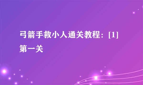 弓箭手救小人通关教程：[1]第一关