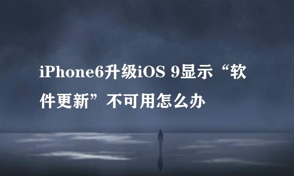 iPhone6升级iOS 9显示“软件更新”不可用怎么办