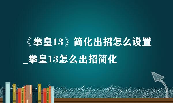 《拳皇13》简化出招怎么设置_拳皇13怎么出招简化