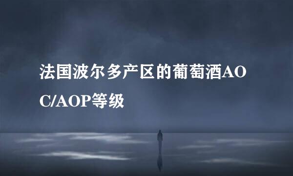 法国波尔多产区的葡萄酒AOC/AOP等级