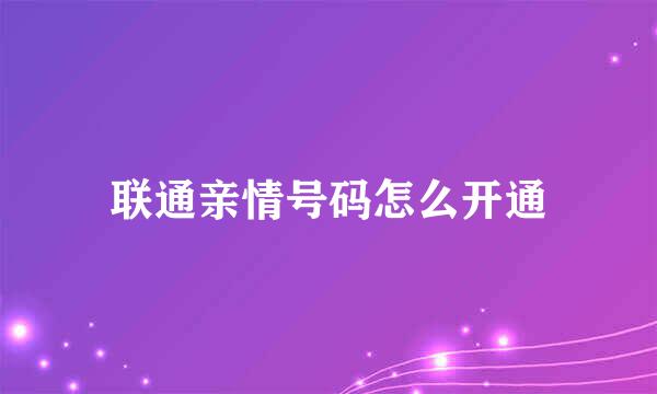 联通亲情号码怎么开通