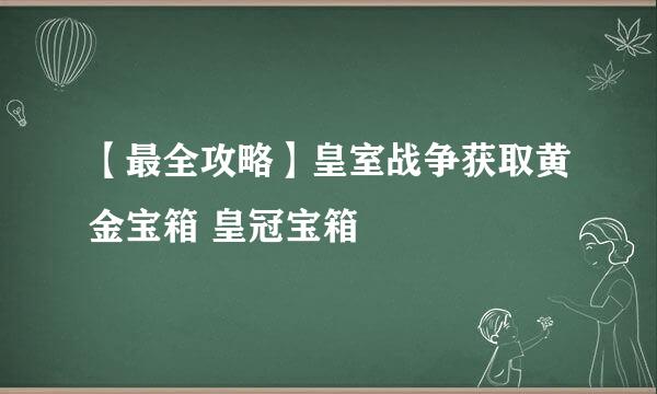 【最全攻略】皇室战争获取黄金宝箱 皇冠宝箱