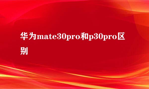 华为mate30pro和p30pro区别