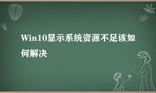 Win10显示系统资源不足该如何解决