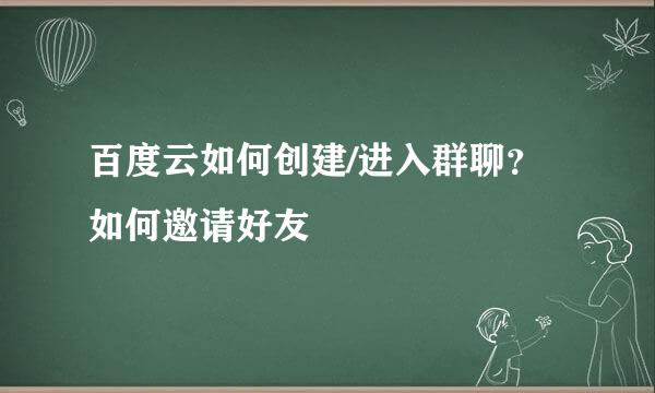 百度云如何创建/进入群聊？如何邀请好友