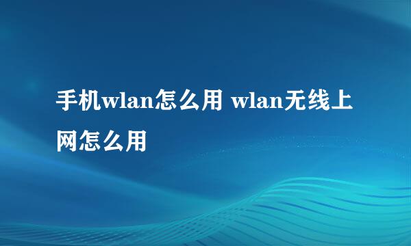 手机wlan怎么用 wlan无线上网怎么用