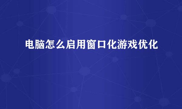 电脑怎么启用窗口化游戏优化