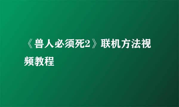 《兽人必须死2》联机方法视频教程