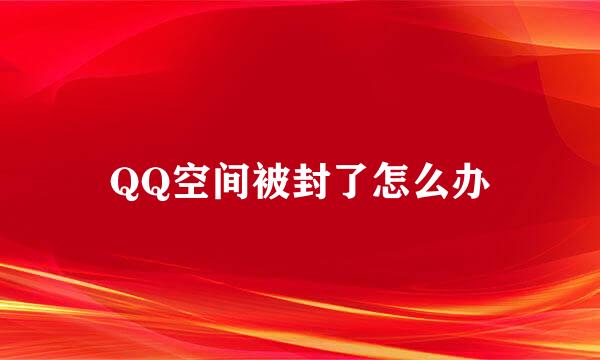 QQ空间被封了怎么办