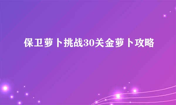 保卫萝卜挑战30关金萝卜攻略