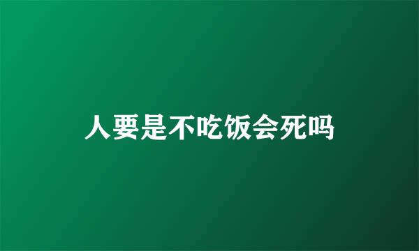 人要是不吃饭会死吗