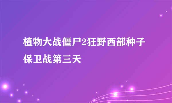 植物大战僵尸2狂野西部种子保卫战第三天