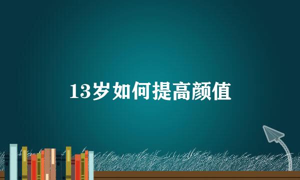 13岁如何提高颜值