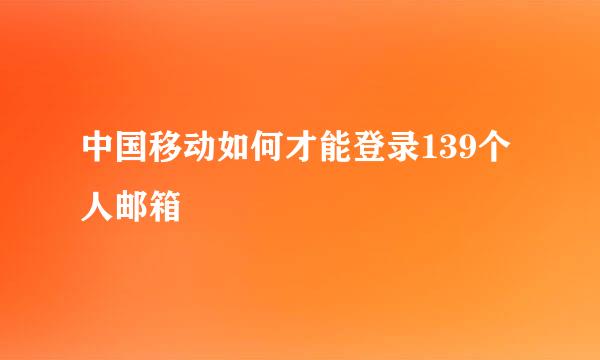 中国移动如何才能登录139个人邮箱