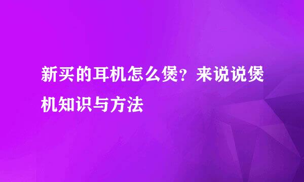 新买的耳机怎么煲？来说说煲机知识与方法