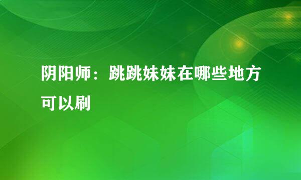 阴阳师：跳跳妹妹在哪些地方可以刷