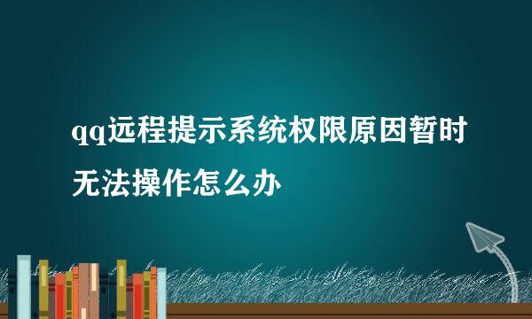 qq远程提示系统权限原因暂时无法操作怎么办