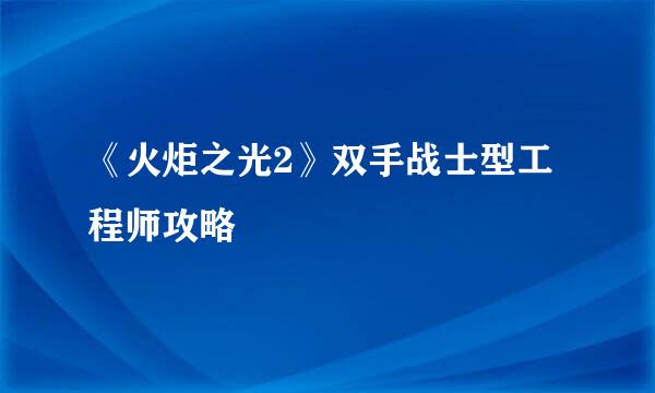 《火炬之光2》双手战士型工程师攻略