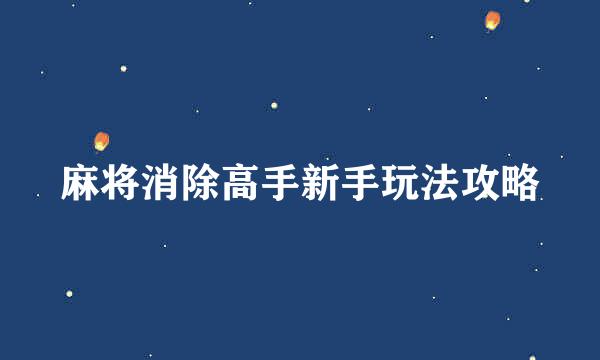 麻将消除高手新手玩法攻略