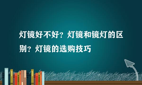 灯镜好不好？灯镜和镜灯的区别？灯镜的选购技巧