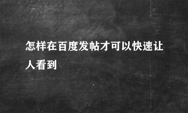 怎样在百度发帖才可以快速让人看到