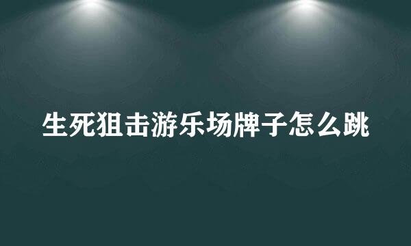 生死狙击游乐场牌子怎么跳