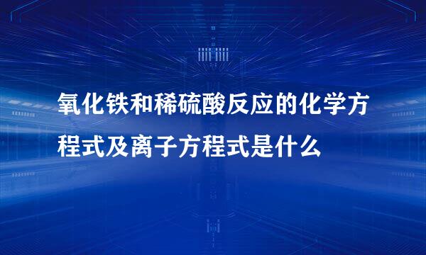 氧化铁和稀硫酸反应的化学方程式及离子方程式是什么