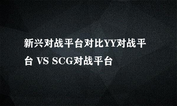 新兴对战平台对比YY对战平台 VS SCG对战平台