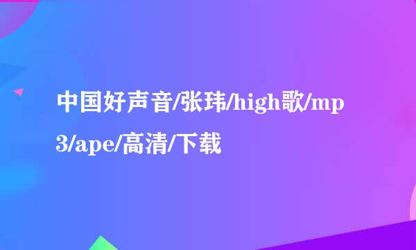 中国好声音/张玮/high歌/mp3/ape/高清/下载